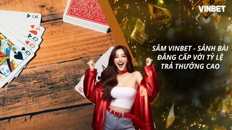 Sâm VINBET - Sảnh Bài Đẳng Cấp Với Tỷ Lệ Trả Thưởng Cao
